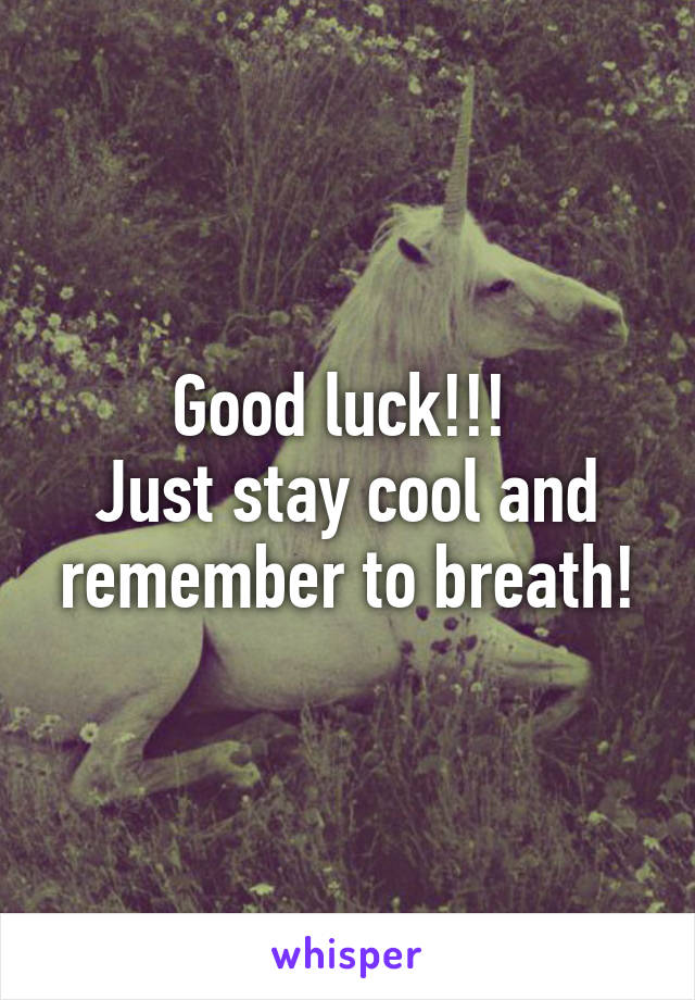 Good luck!!! 
Just stay cool and remember to breath!