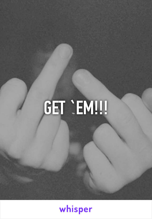 GET `EM!!!