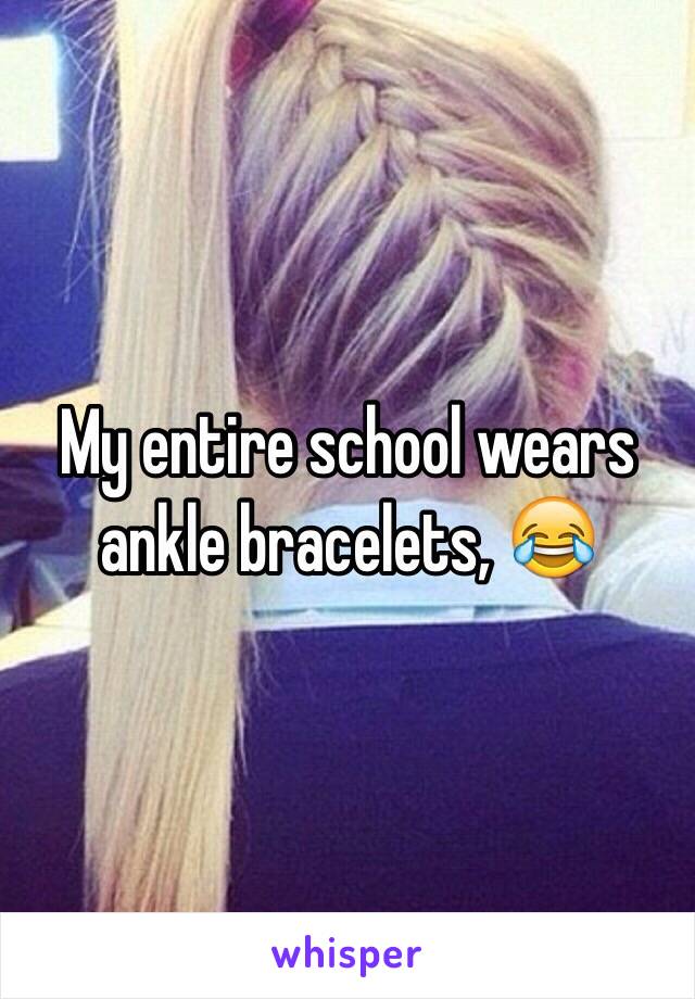 My entire school wears ankle bracelets, 😂