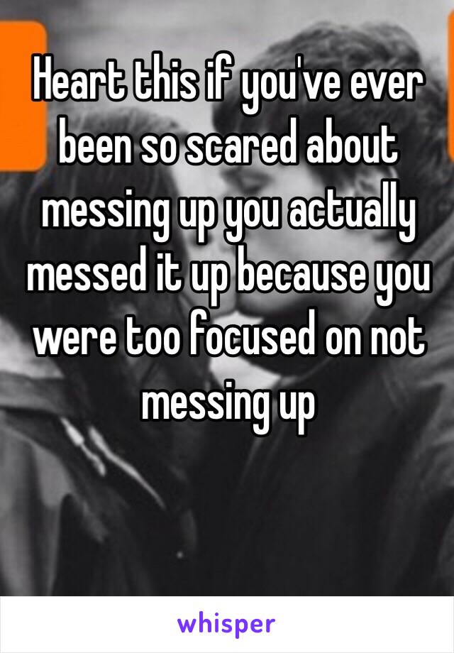 Heart this if you've ever been so scared about messing up you actually messed it up because you were too focused on not messing up