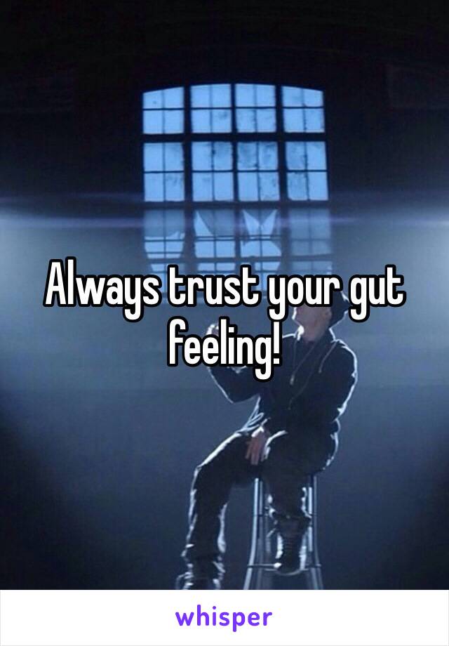 Always trust your gut feeling! 