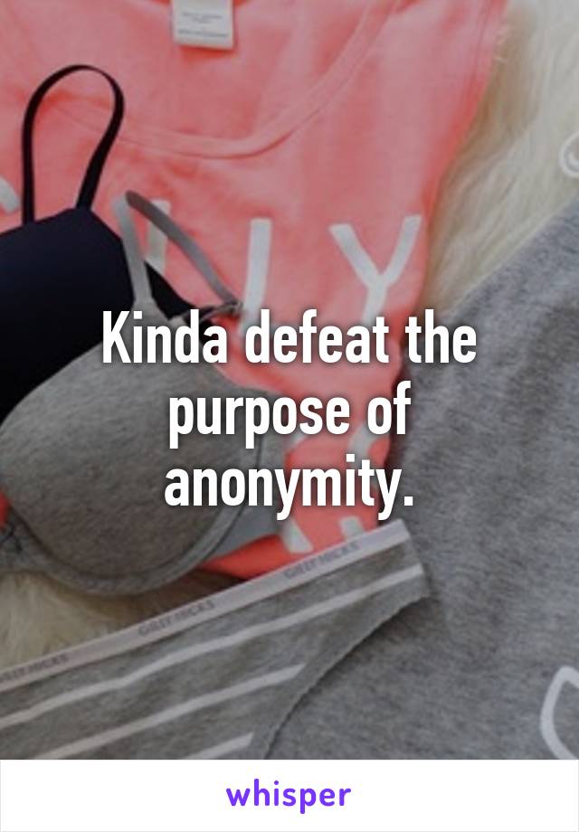 Kinda defeat the purpose of anonymity.