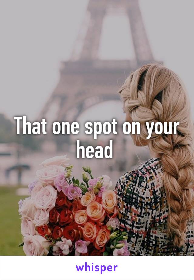 That one spot on your head 