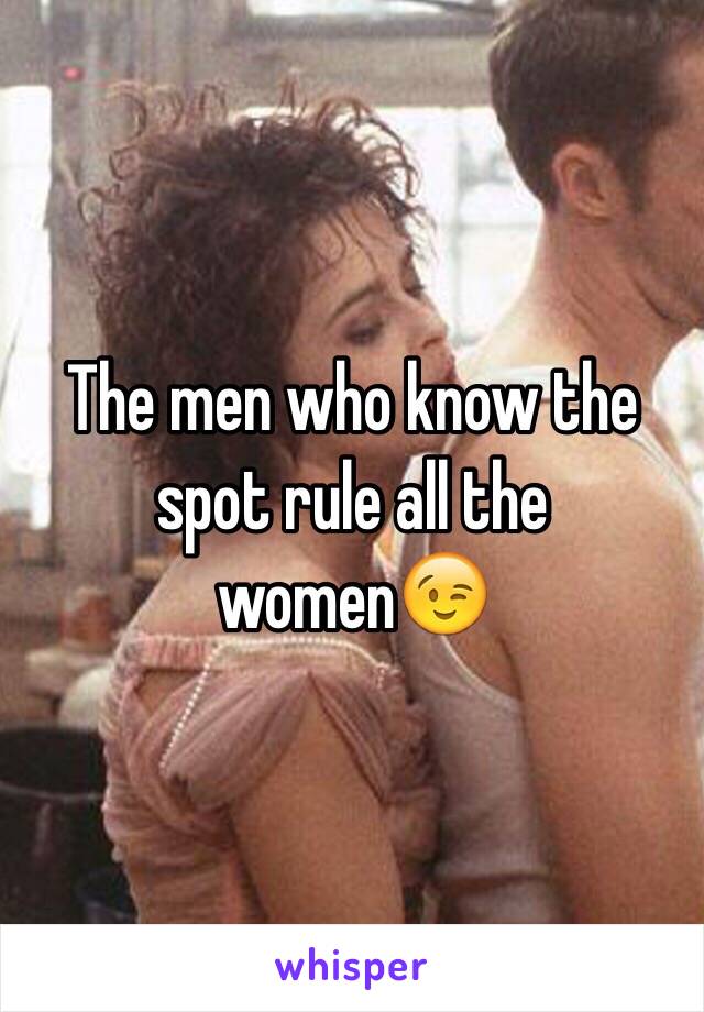 The men who know the spot rule all the women😉