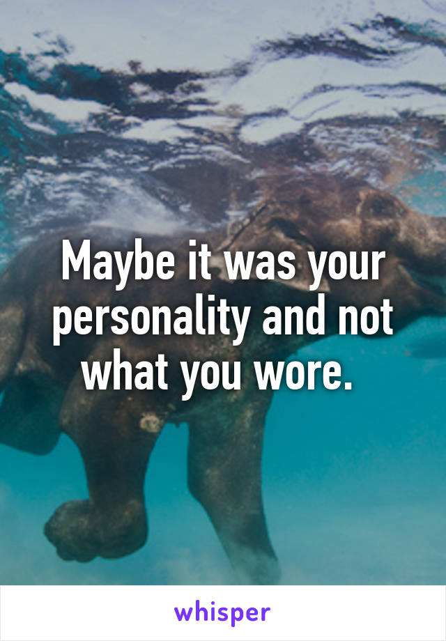 Maybe it was your personality and not what you wore. 