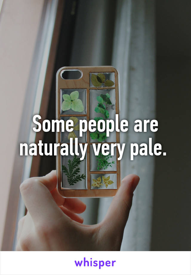 Some people are naturally very pale. 