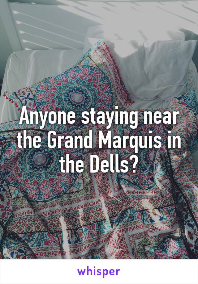 Anyone staying near the Grand Marquis in the Dells?