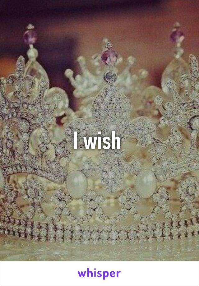 I wish 