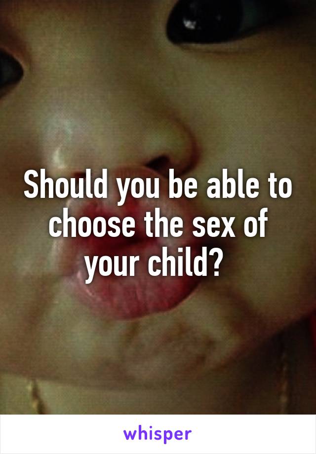 Should you be able to choose the sex of your child? 