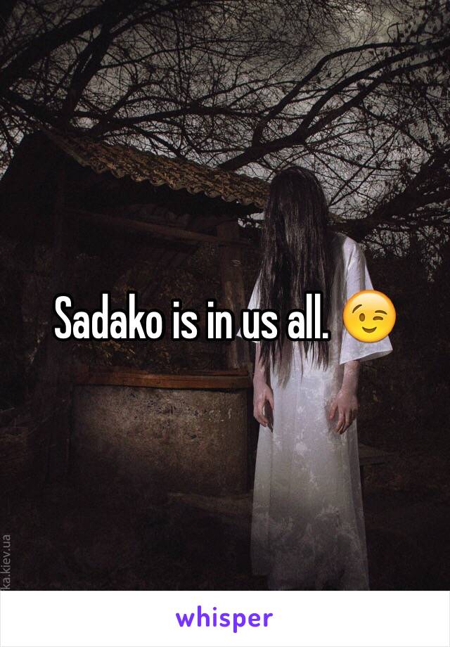 Sadako is in us all. 😉