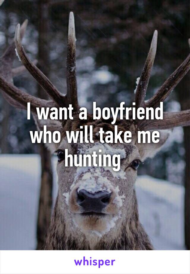 I want a boyfriend who will take me hunting 