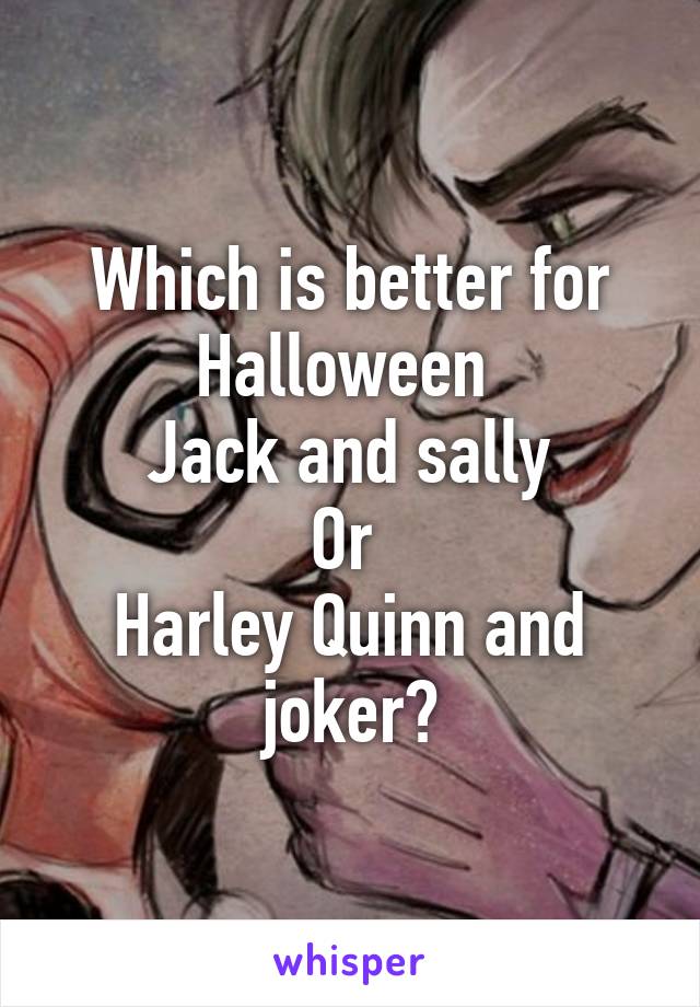 Which is better for Halloween 
Jack and sally
Or 
Harley Quinn and joker?