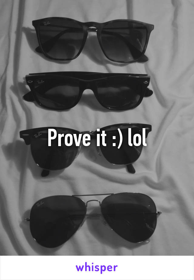 Prove it :) lol