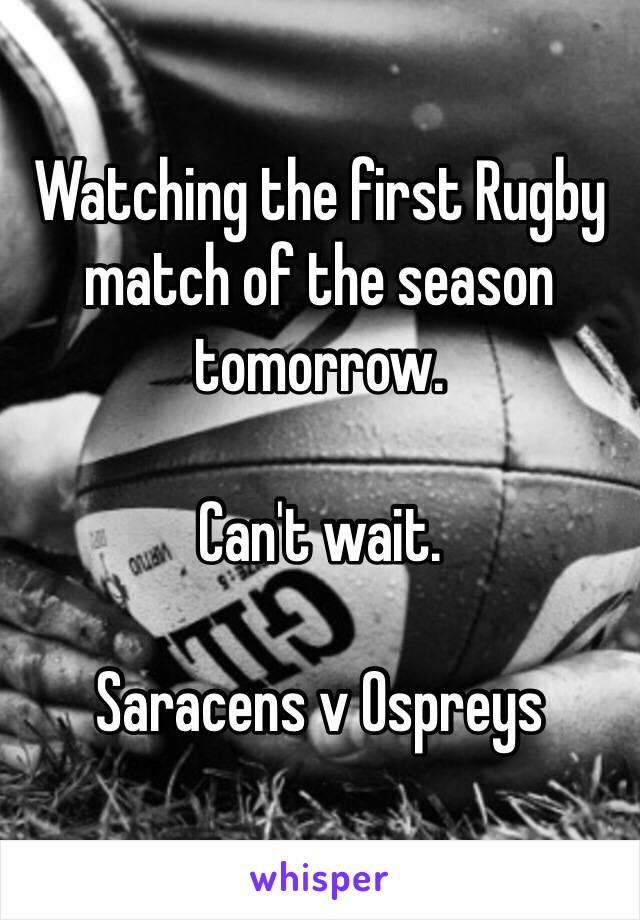 Watching the first Rugby match of the season tomorrow.

Can't wait.

Saracens v Ospreys