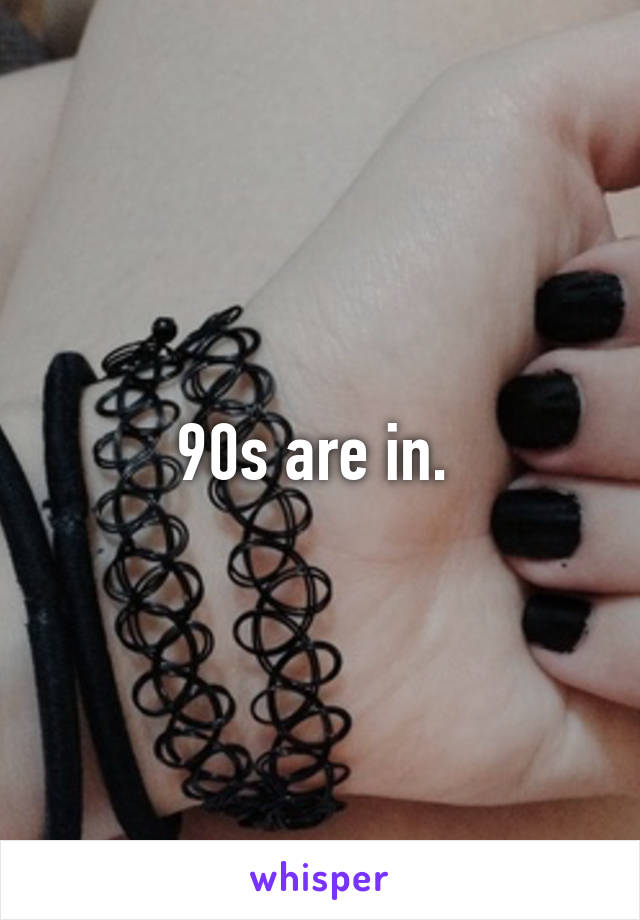 90s are in. 