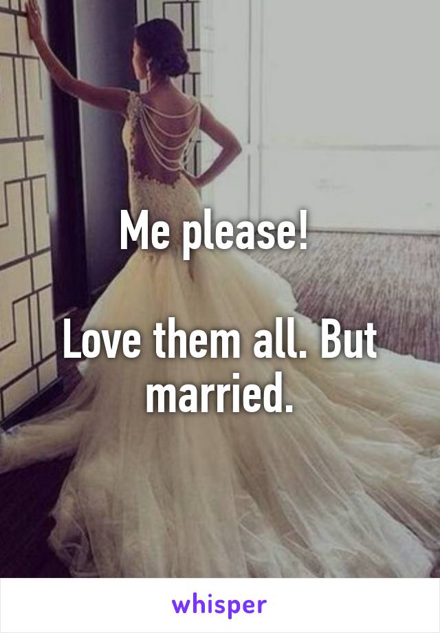 Me please! 

Love them all. But married.