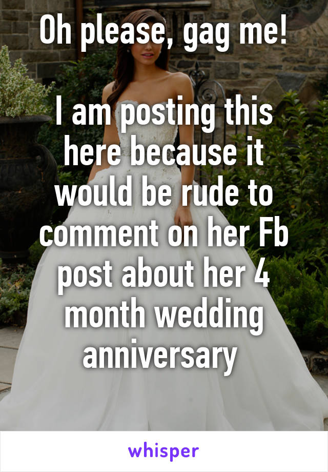 Oh please, gag me!

I am posting this here because it would be rude to comment on her Fb post about her 4 month wedding anniversary 

