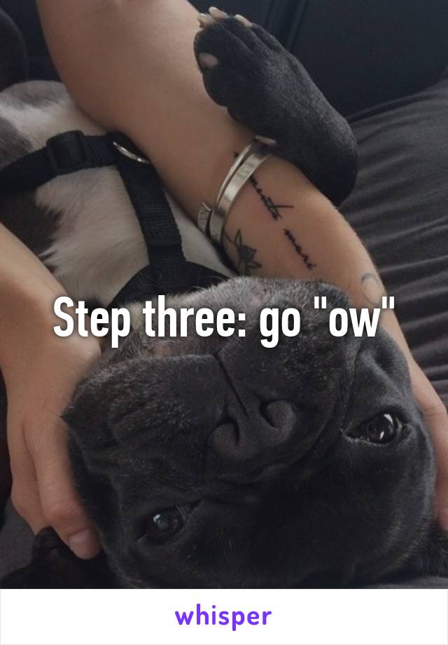 Step three: go "ow"