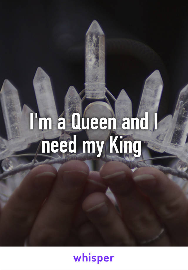 I'm a Queen and I need my King 