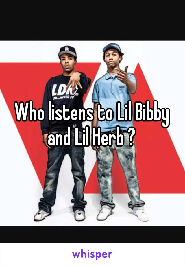 Who listens to Lil Bibby and Lil Herb ? 