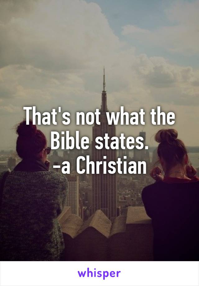 That's not what the Bible states.
-a Christian