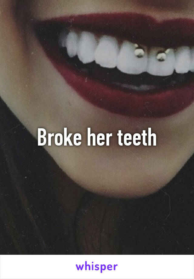 Broke her teeth