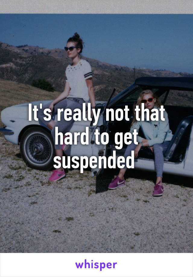 It's really not that hard to get suspended 