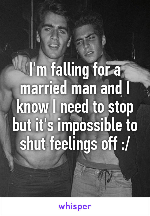 I'm falling for a married man and I know I need to stop but it's impossible to shut feelings off :/