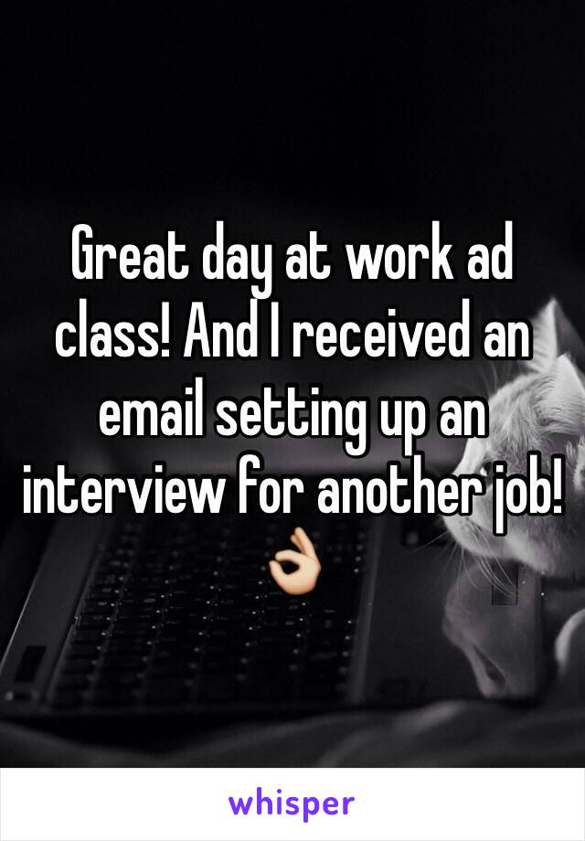 Great day at work ad class! And I received an email setting up an interview for another job! 👌