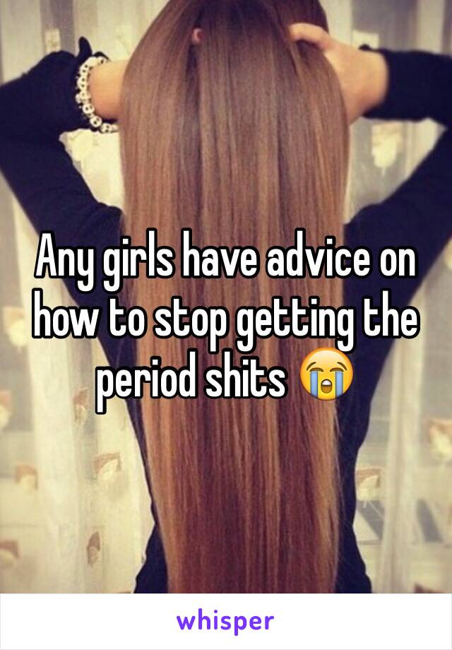 Any girls have advice on how to stop getting the period shits 😭