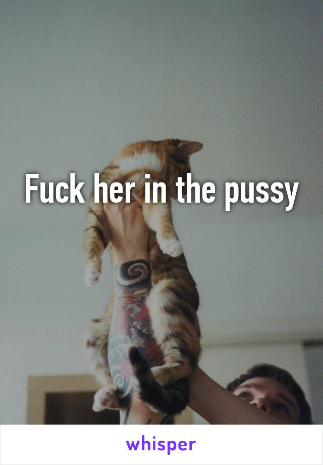 Fuck her in the pussy

