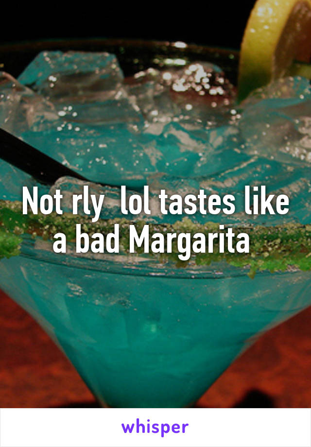 Not rly  lol tastes like a bad Margarita 