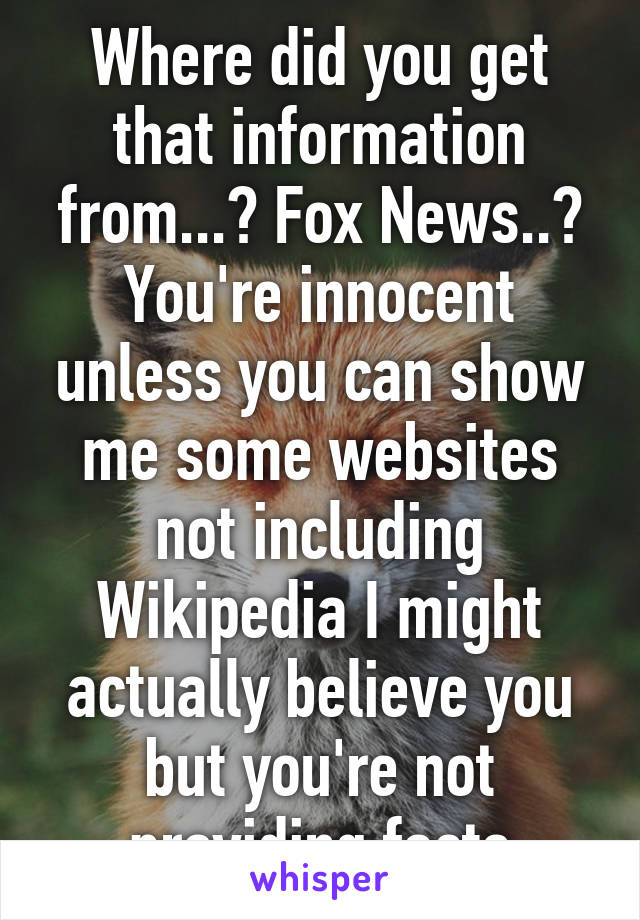 Where did you get that information from...? Fox News..? You're innocent unless you can show me some websites not including Wikipedia I might actually believe you but you're not providing facts