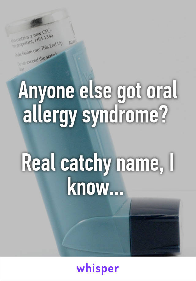 Anyone else got oral allergy syndrome? 

Real catchy name, I know... 