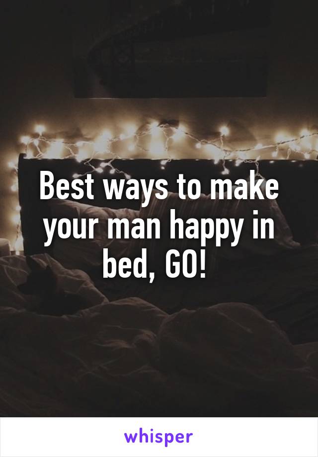 Best ways to make your man happy in bed, GO! 