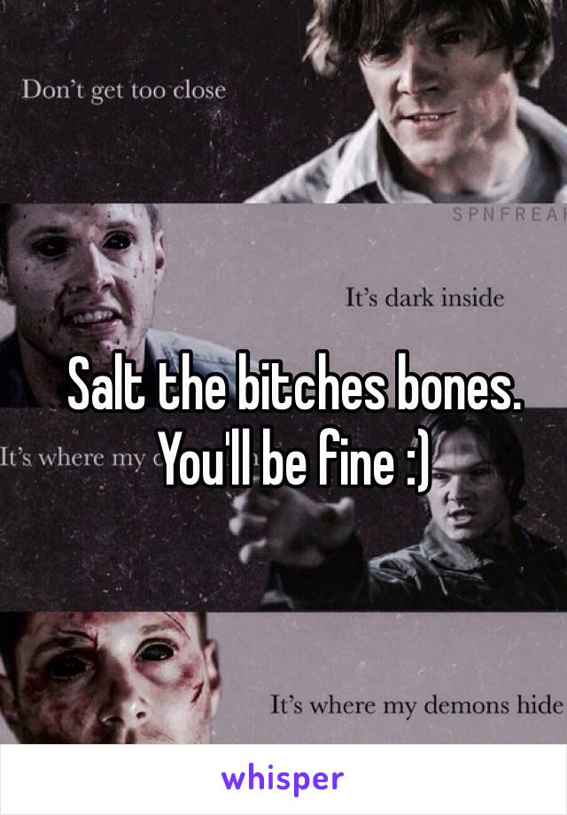 Salt the bitches bones. You'll be fine :)