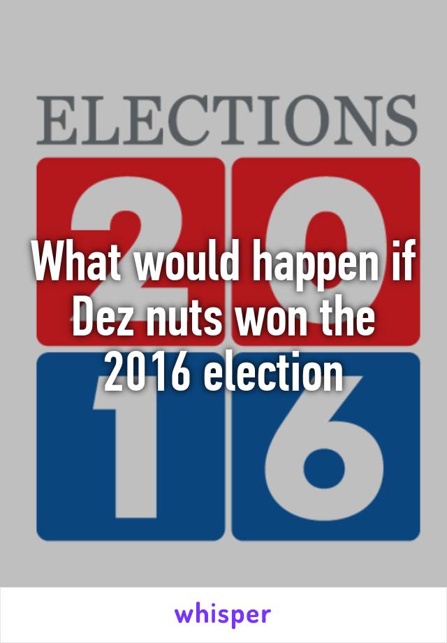 What would happen if Dez nuts won the 2016 election