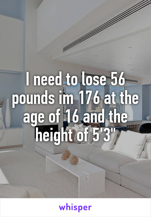 I need to lose 56 pounds im 176 at the age of 16 and the height of 5'3"