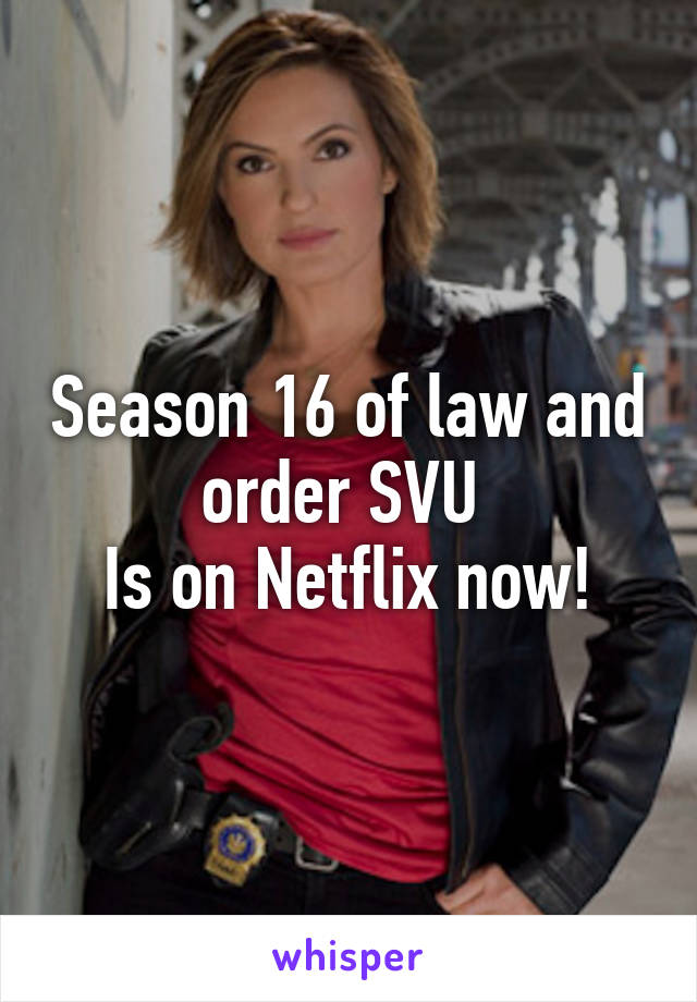 Season 16 of law and order SVU 
Is on Netflix now!