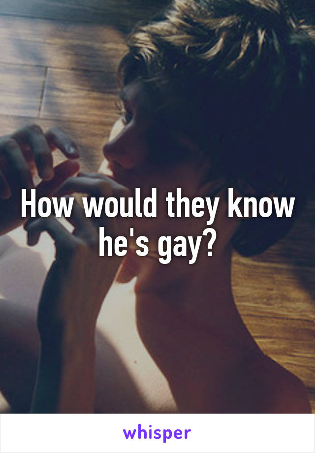 How would they know he's gay?