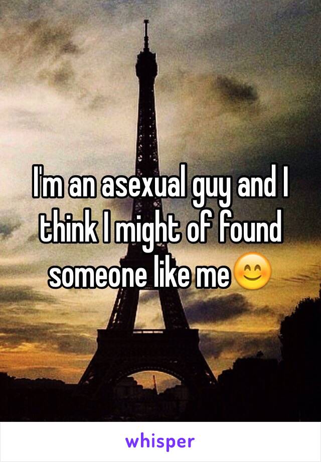 I'm an asexual guy and I think I might of found someone like me😊