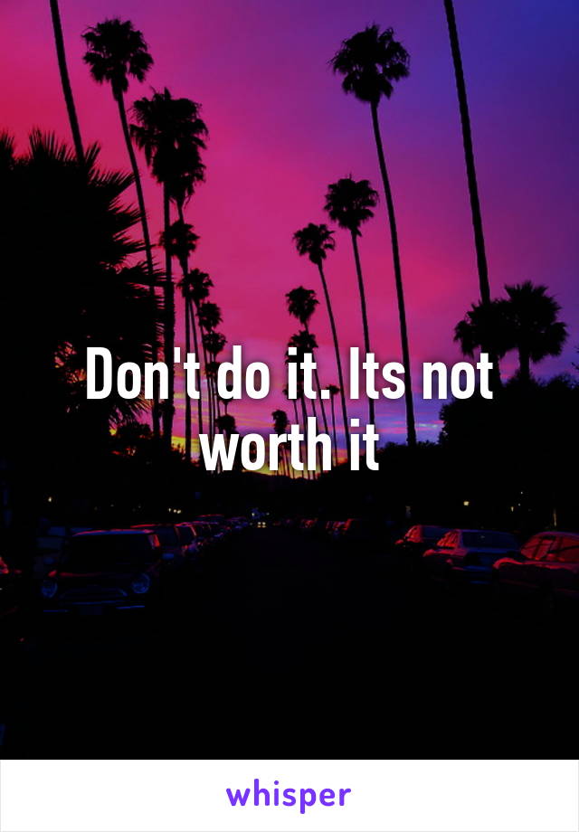Don't do it. Its not worth it