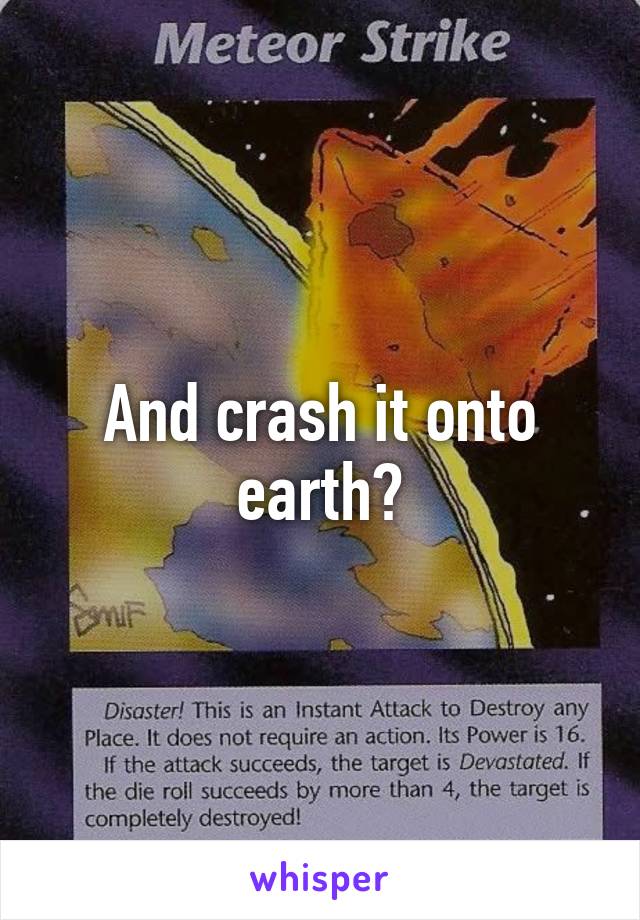 And crash it onto earth?