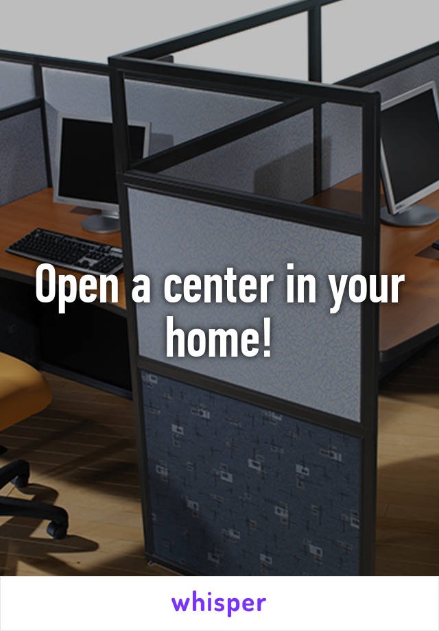 Open a center in your home!