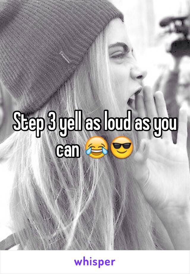 Step 3 yell as loud as you can 😂😎