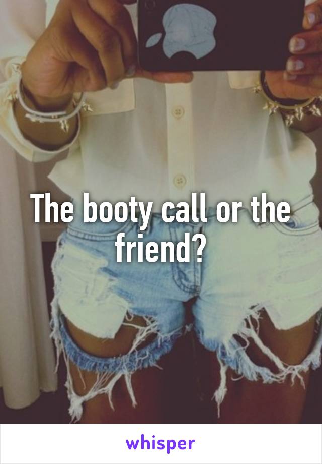 The booty call or the friend?