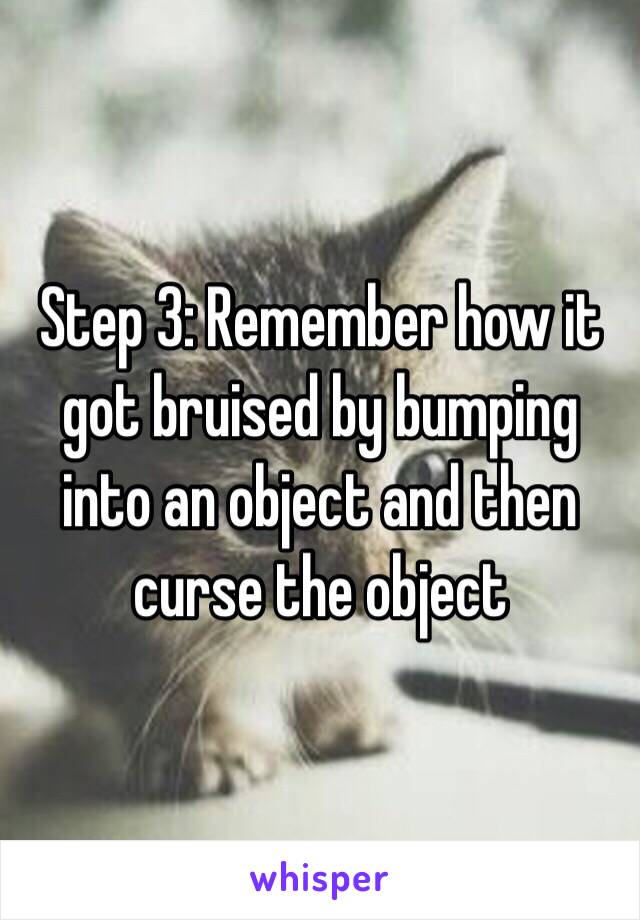 Step 3: Remember how it got bruised by bumping into an object and then curse the object