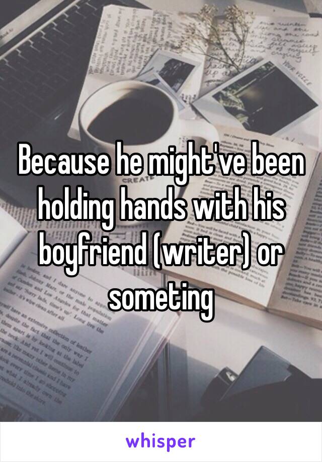 Because he might've been holding hands with his boyfriend (writer) or someting