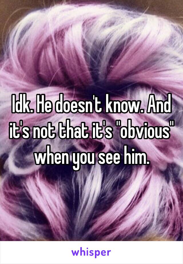 Idk. He doesn't know. And it's not that it's "obvious" when you see him. 