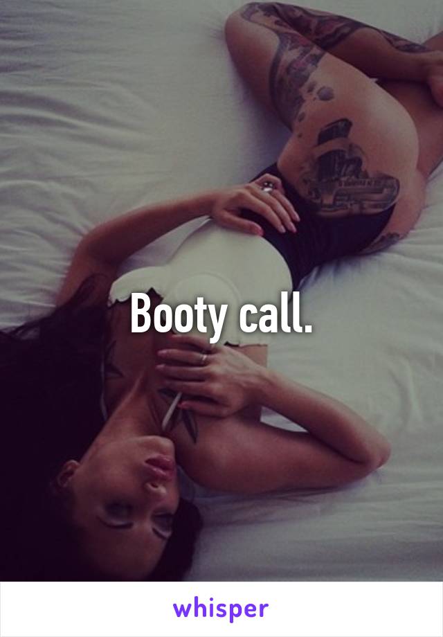 Booty call.